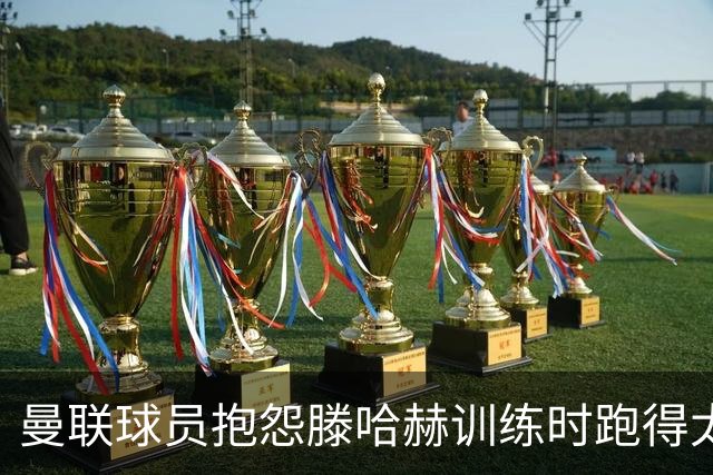 曼联球员抱怨滕哈赫训练时跑得太多